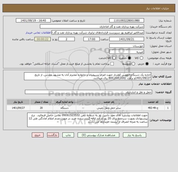 استعلام اجاره یک دستگاه اتوبوس کولردار جهت اعزام بسیجیان و خانواده محترم آنان به مشهد مقدس. از تاریخ 1401/09/27و برآورد /000ر000ر800 ریال میباشد.