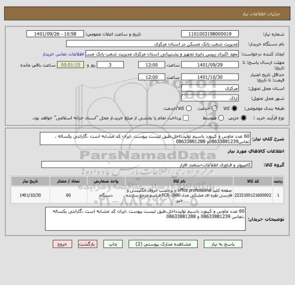 استعلام 60 عدد ماوس و کیبورد باسیم تولیدداخل.طبق لیست پیوست .ایران کد مشابه است .گارانتی یکساله . تماس08633881239و 08633881288