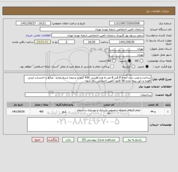 استعلام ساخت و نصب درب حفاظ 2.5در 8 متر به وزن تقریبی 400 کیلو و ترجیحا شرط بازدید  مبالغ با احتساب ارزش افوده و حق بیمه ماده 38 قانون تامین اجتماعی ذکر شود