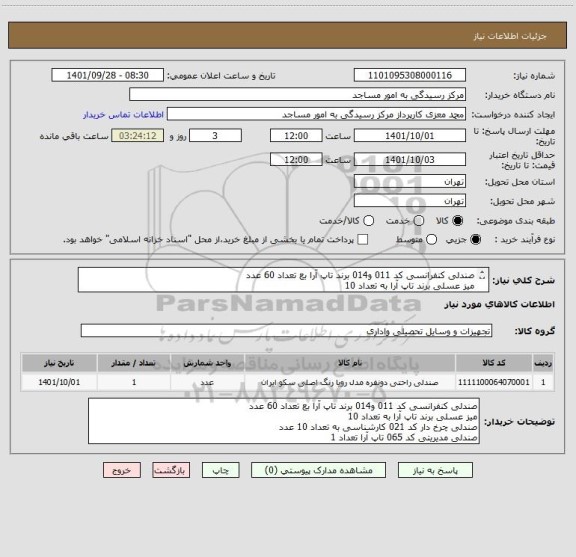 استعلام صندلی کنفرانسی کد 011 و014 برند تاپ آرا بع تعداد 60 عدد
میز عسلی برند تاپ آرا به تعداد 10
صندلی چرخ دار کد 021 کارشناسی به تعداد 10 عدد