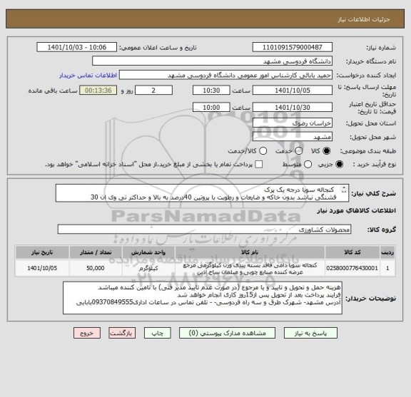 استعلام   کنجاله سویا درجه یک پرک
 فشنگی نباشد بدون خاکه و ضایعات و رطوبت با پروتین 40درصد به بالا و حداکثر تی وی ان 30
ایران کد مشابه