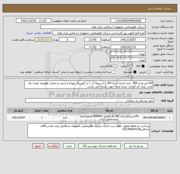 استعلام PH متر مدل 350  بابت اندازه گیری PH  ( اسیدته آب ) در کیترینگ تهران و شعب و مخازن هواپیما ،تعداد یک عدد، ایران کد انتخاب شده صرفا جهت تشابه می باشد.