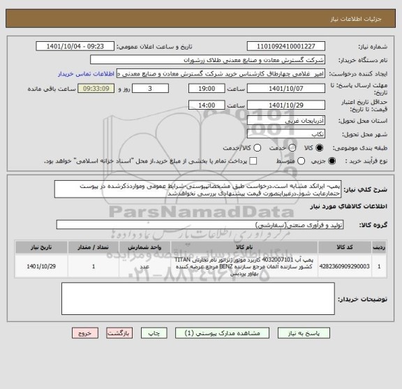 استعلام پمپ- ایرانکد مشابه است.درخواست طبق مشخصاتپیوستی-شرایط عمومی ومواردذکرشده در پیوست حتمارعایت شود.درغیراینصورت قیمت پیشنهادی بررسی نخواهدشد