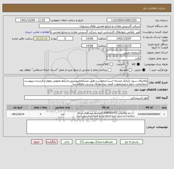 استعلام مکانیکال سیل- ایرانکد مشابه است.درخواست طبق مشخصاتپیوستی-شرایط عمومی ومواردذکرشده درپیوست حتمارعایت شود.درغیراینصورت قیمت پیشنهادی بررسی نخواهدشد