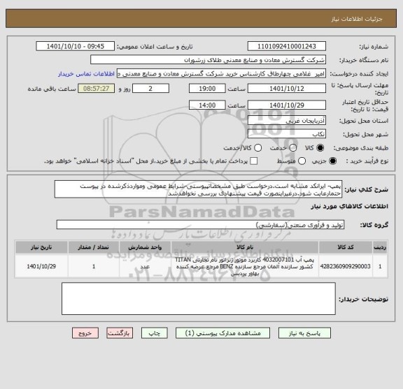 استعلام پمپ- ایرانکد مشابه است.درخواست طبق مشخصاتپیوستی-شرایط عمومی ومواردذکرشده در پیوست حتمارعایت شود.درغیراینصورت قیمت پیشنهادی بررسی نخواهدشد