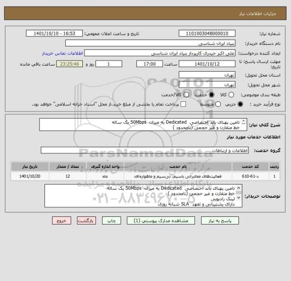 استعلام تامین پهنای باند اختصاصی  Dedicated به میزان  50Mbps یک ساله
خط متقارن و غیر حجمی (نامحدود )
لینک رادیویی
دارای پشتیبانی و تعهد  SLA شبانه روزی