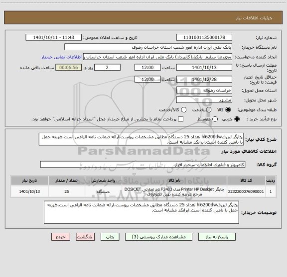 استعلام چاپگر لیزریhl6200dw تعداد 25 دستگاه مطابق مشخصات پیوست.ارائه ضمانت نامه الزامی است.هزینه حمل با تامین کننده است.ایرانکد مشابه است.