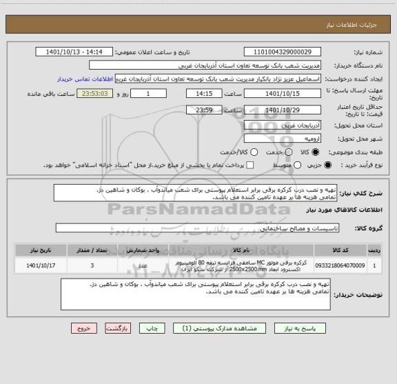 استعلام تهیه و نصب درب کرکره برقی برابر استعلام پیوستی برای شعب میاندوآب ، بوکان و شاهین دژ.
تمامی هزینه ها بر عهده تامین کننده می باشد.