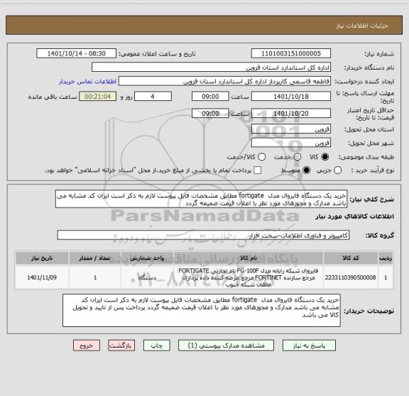 استعلام خرید یک دستگاه فایروال مدل  fortigate مطابق مشخصات فایل پیوست لازم به ذکر است ایران کد مشابه می باشد مدارک و مجوزهای مورد نظر با اعلان قیمت ضمیمه گردد