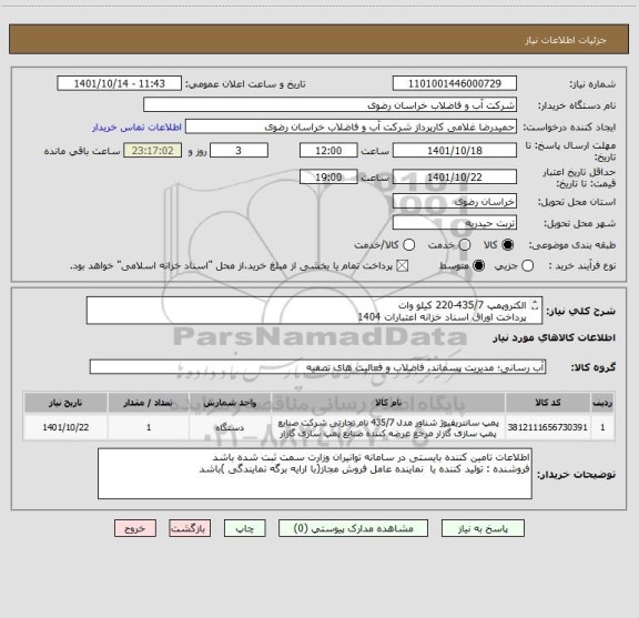استعلام الکتروپمپ 435/7-220 کیلو وات
پرداخت اوراق اسناد خزانه اعتبارات 1404	
ایران کد مشابه است
محل تخلیه انبار آبفا تربت حیدریه می باشد