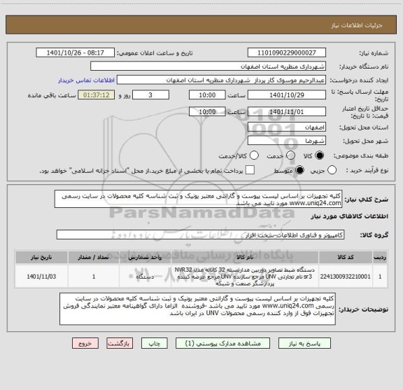 استعلام کلیه تجهیزات بر اساس لیست پیوست و گارانتی معتبر یونیک و ثبت شناسه کلیه محصولات در سایت رسمی www.uniq24.com مورد تایید می باشد