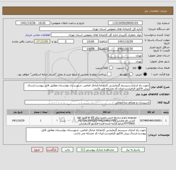 استعلام جهت راه اندازی سیستم گرمایشی کتابخانه صادق امامی، شهرستان بهارستان مطابق فایل پیوست،ارسال پیش فاکتور الزامیست.ایران کد مشابه می باشد.