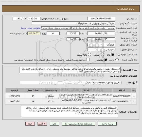 استعلام 14دستگاه کیس و مانیتور برابرمشخصات و شرایط فایل پیوست-کالا بایستی ایرانی و دارای گارانتی باشد.کالا بایستی در زمان مقرر به انبار اداره تحویل گردد.