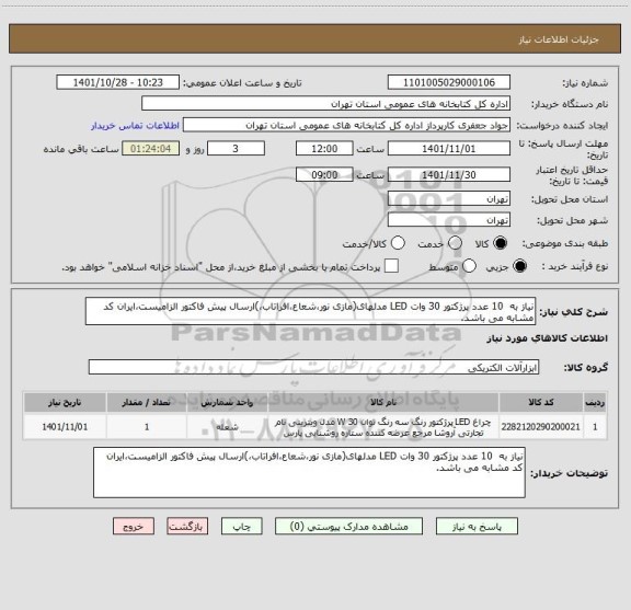 استعلام نیاز به  10 عدد پرژکتور 30 وات LED مدلهای(مازی نور،شعاع،افراتاب،)ارسال پیش فاکتور الزامیست،ایران کد مشابه می باشد.