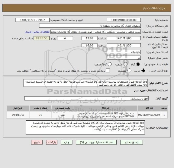 استعلام equal tee طبق مشخصات پیوست-ایران کد کالا مشابه میباشد-هزینه حمل تا نور به عهده فروشنده میباشد-ارئه پیش فاکتور فنی ومالی الزامی میباشد-