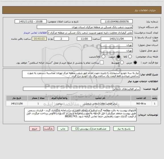 استعلام نیاز به سه خودرو استیجاری با راننده جهت انجام امور شعب منطقه مرکز تهران. محاسبه دستمزد به صورت ساعتی میباشد.فقط قیمت یک ساعت برای یک خودرو درج گردد