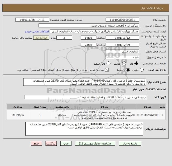استعلام شهرستان خوی ( مرتضی قلی کندی4010749 ): خرید الکترو پمپ شناور کامل233/9 طبق مشخصات درخواستی (ایران کدمشابه است). الصاق پیش فاکتور الزامی است.