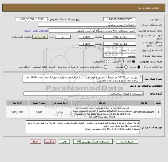 استعلام تایل پرسی 50*50 در دو رنگ دلفینی و قرمز تهیه شده ازکارخانجات تولیدی موزائیک رضا تعداد 1000 عدد
(پانصد عدد قرمز و پانصد عدد دلفینی )
ایران کد مشابه