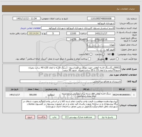 استعلام ((500تن))سنگ لاشه کوهی جهت بلوکاژ زیر فونداسیون  (سنگ لاشه با ابعاد 25تا 40 سانت بمیزان حدود70درصد و با ابعاد 15 تا 25 سانت بمیزان  حدود 30 درصد