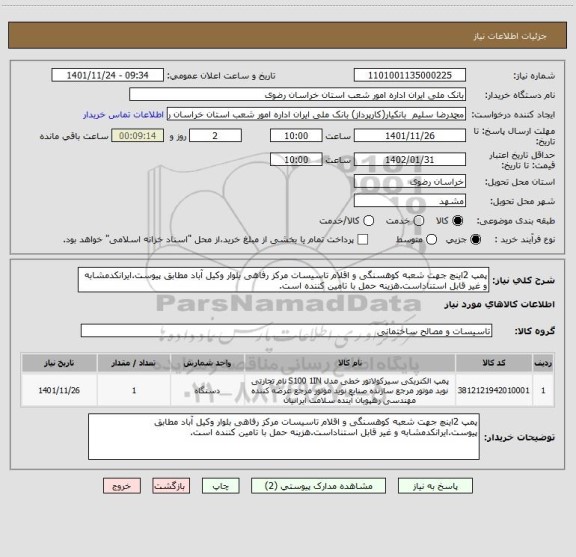 استعلام پمپ 2اینچ جهت شعبه کوهسنگی و اقلام تاسیسات مرکز رفاهی بلوار وکیل آباد مطابق پیوست.ایرانکدمشابه و غیر قابل استناداست.هزینه حمل با تامین کننده است.