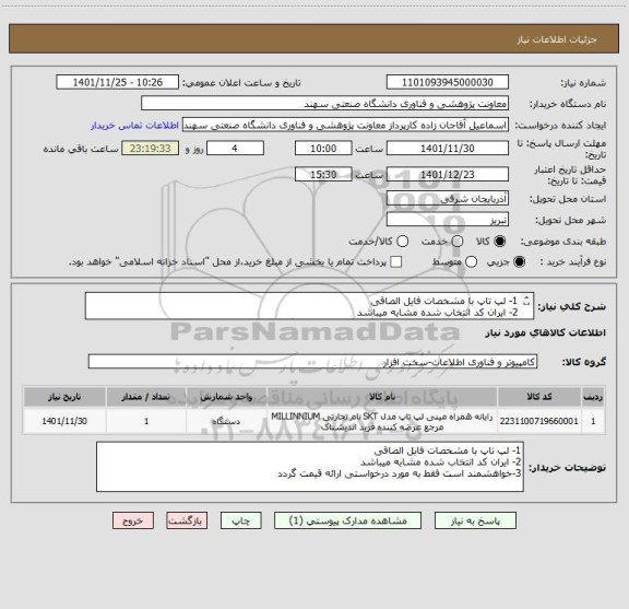 استعلام 1- لپ تاپ با مشخصات فایل الصاقی
2- ایران کد انتخاب شده مشابه میباشد
3-خواهشمند است فقط به مورد درخواستی ارائه قیمت گردد