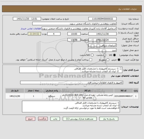 استعلام 1- سیستم کامپیوتری با مشخصات فایل الصاقی
2- ایران کد انتخاب شده مشابه میباشد
3-خواهشمند است فقط به مورد درخواستی ارائه قیمت گردد