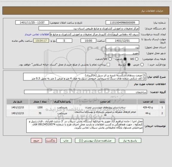 استعلام 1) مرمت بندهای شکسته شده بر اثر سیل (خاکریزی)
2) کف شکنی دروازه های سنگ و سیمانی خروجی سیل به طول 4 متر و عرض 1 متر به عمق 0.3 متر