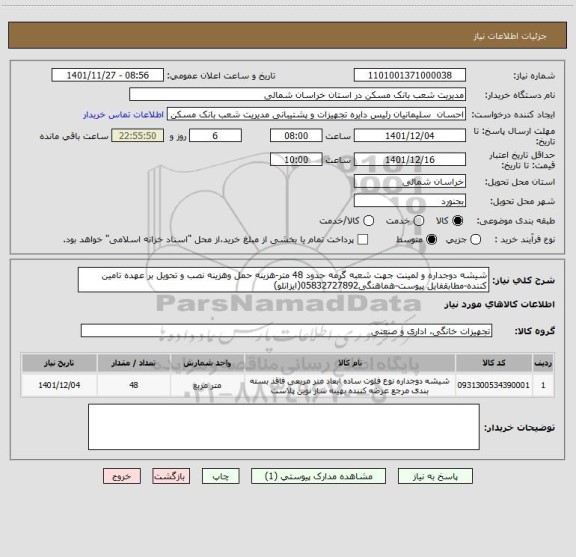استعلام شیشه دوجداره و لمینت جهت شعبه گرمه حدود 48 متر-هزینه حمل وهزینه نصب و تحویل بر عهده تامین کننده-مطابقفایل پیوست-هماهنگی05832727892(ایزانلو)