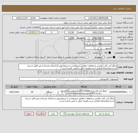 استعلام چاپگر آنی کارت هایتی و متعلقات مطابق مشخصات و شرایط پیوست-ایرانکد مشابه و غیر قابل استناد است.ضمانتنامه الزامی است.هزینه حمل با تامین کننده است.