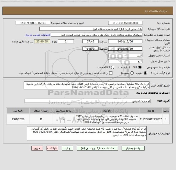 استعلام ایران کد کالا مشابه/ ساخت و نصب 41 عدد محفظه ایمن فلزی جهت نگهداری طلا در بانک کارگشایی شعبه مرکزی کرج/ مشخصات کامل در فایل پیوست /تلفن 34257649-026
