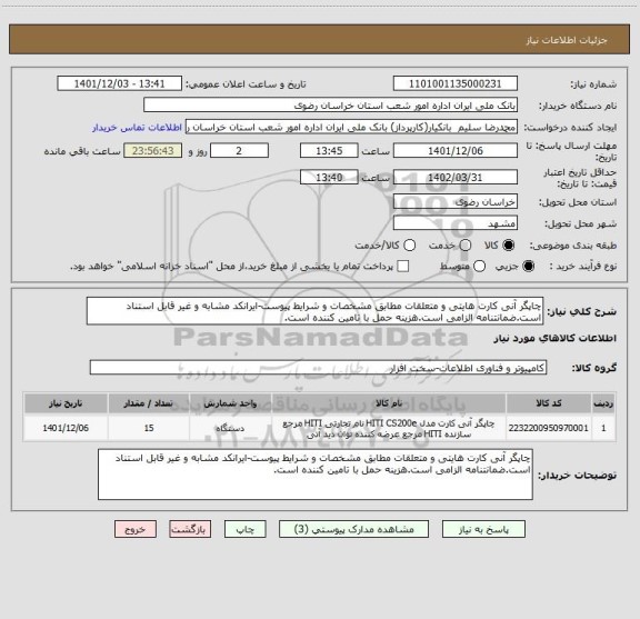 استعلام چاپگر آنی کارت هایتی و متعلقات مطابق مشخصات و شرایط پیوست-ایرانکد مشابه و غیر قابل استناد است.ضمانتنامه الزامی است.هزینه حمل با تامین کننده است.