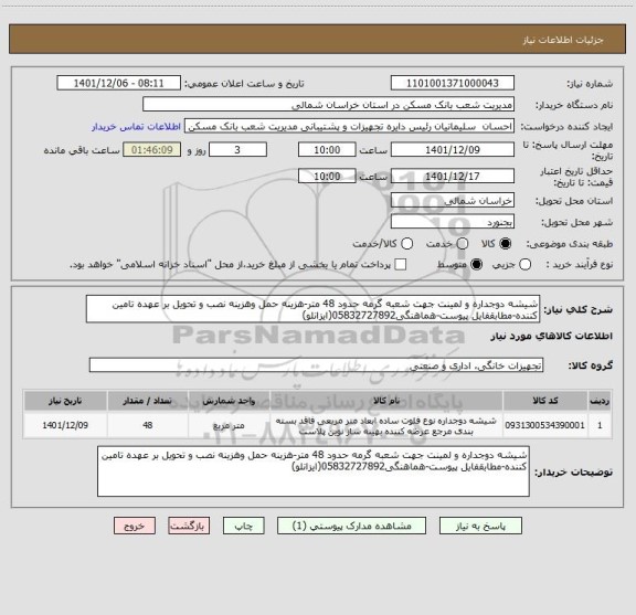 استعلام شیشه دوجداره و لمینت جهت شعبه گرمه حدود 48 متر-هزینه حمل وهزینه نصب و تحویل بر عهده تامین کننده-مطابقفایل پیوست-هماهنگی05832727892(ایزانلو)