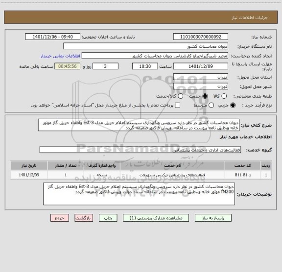 استعلام دیوان محاسبات کشور در نظر دارد سرویس ونگهداری سیستم اعلام حریق مدل Est-3 واطفاء حریق گاز موتور خانه و.طبق نامه پیوست در سامانه  وپیش فاکتور ضمیمه گردد