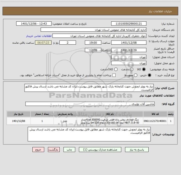 استعلام نیاز به بویلر ابجوش جهت کتابخانه پارک شهر مطابق فایل پیوست،ایران کد مشابه می باشد ارسال پیش فاکتور الزامیست.