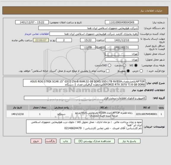 استعلام LAPTOPبامشخصاتASUS ROG STRIX SCAR 15” G533 ZW-B RAM:32 GB DDR5 SSD:1TB NVIDIA GEFORCE RTX 3070 TI 8 GB DDR6پردازهده گرافیکی-تعداد 1 دستگاه