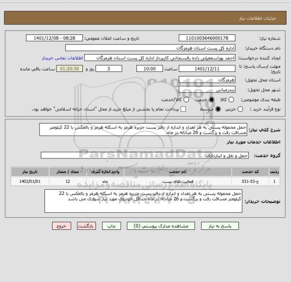 استعلام حمل محموله پستی به هر تعداد و اندازه از دفتر پست جزیره هرمز به اسکله هرمز و بالعکس با 22 کیلومتر مسافت رفت و برگشت و 26 مبادله در ماه،