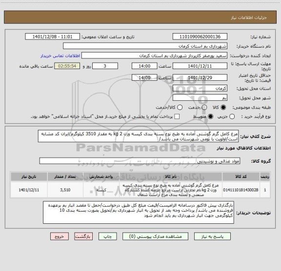 استعلام مرغ کامل گرم گوشتی آماده به طبخ نوع بسته بندی کیسه وزن 2 kg به مقدار 3510 کیلوگرم/ایران کد مشابه است/اولویت با بومی شهرستان می باشد/