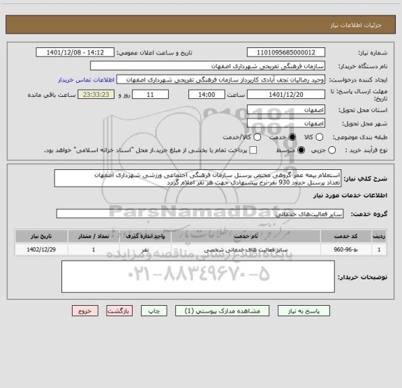استعلام استعلام بیمه عمر گروهی مختص پرسنل سازمان فرهنگی اجتماعی ورزشی شهرداری اصفهان
تعداد پرسنل حدود 930 نفر-نرخ پیشنهادی جهت هر نفر اعلام گردد