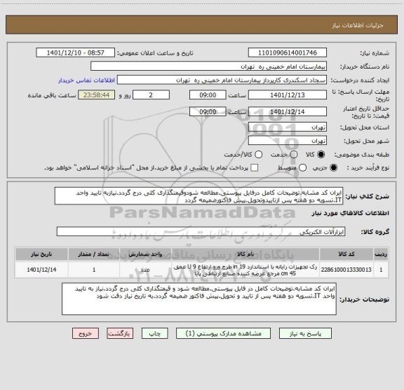 استعلام ایران کد مشابه.توضیحات کامل درفایل پیوستی.مطالعه شودوقیمتگذاری کلی درج گردد.نیازبه تایید واحد IT.تسویه دو هفته پس ازتاییدوتحویل.پیش فاکتورضمیمه گردد