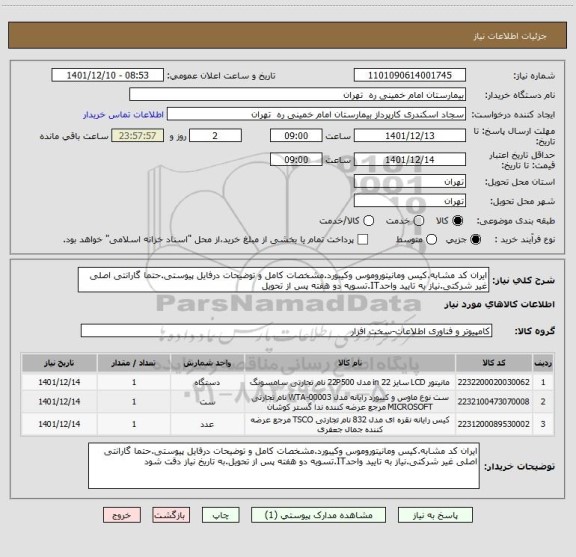 استعلام ایران کد مشابه.کیس ومانیتوروموس وکیبورد.مشخصات کامل و توضیحات درفایل پیوستی.حتما گارانتی اصلی غیر شرکتی.نیاز به تایید واحدIT.تسویه دو هفته پس از تحویل