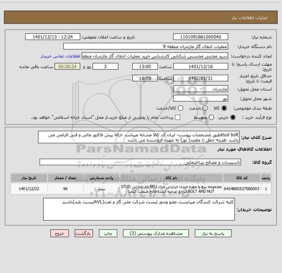 استعلام stud boltطبق مشخصات پیوست- ایران کد کالا مشابه میباشد -ارائه پیش فاکتور مالی و فنی الزامی می باشد -هزینه حمل تا مقصد( نور) به عهده فروشنده می باشد
