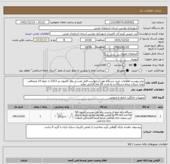 استعلام برابر پیوست اطلاعات خرید دستگاه مورد درخواست قابل نصب بر روی کامیون بنز 1313 با حجم 10 مترمکعب بوده شرکت برنده دستگاه را به مدت 24 ماه گارانتی نماید