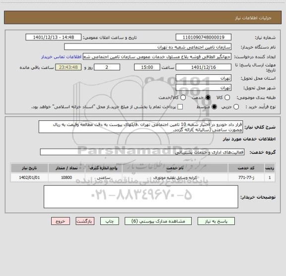 استعلام قرار داد خودرو در اختیار شعبه 10 تامین اجتماعی تهران ،فایلهای پیوست به دقت مطالعه وقیمت به ریال وبصورت ساعتی (سالیانه )ارائه گردد.