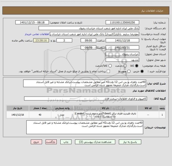 استعلام 40عدد باطری یو پی اس 12 ولت42 آمپر مطابق مشخصات پیوست.ایرانکد مشابه و غیر قابل استناد است.بارگذاری مدارک ضمیمه ممهور شده الزامی است