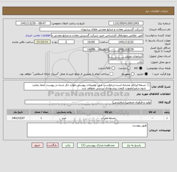 استعلام تسمه-ایرانکد مشابه است-درخواست طبق توضیحات پیوستی-موارد ذکر شده در پیوست حتما رعایت شود.درغیراینصورت قیمت پیشنهادی بررسی نخواهد شد