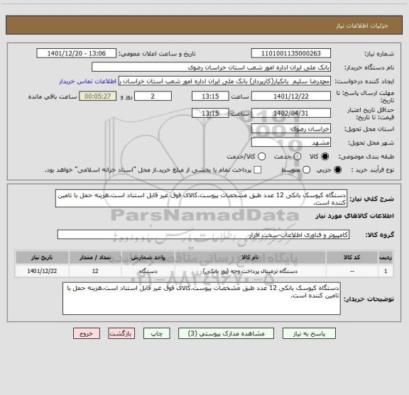 استعلام دستگاه کیوسک بانکی 12 عدد طبق مشخصات پیوست.کالای فوق غیر قابل استناد است.هزینه حمل با تامین کننده است.
