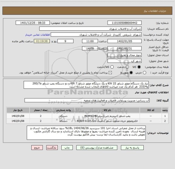 استعلام نیاز یک دستگاه موتور شناور 22 KW و یک دستگاه موتور شناور 7 KW و دو دستگاه پمپ شناور 293/7a و233/4  هر کدام یک عدد میباشد-کالاهای انتخاب شده مشابه است