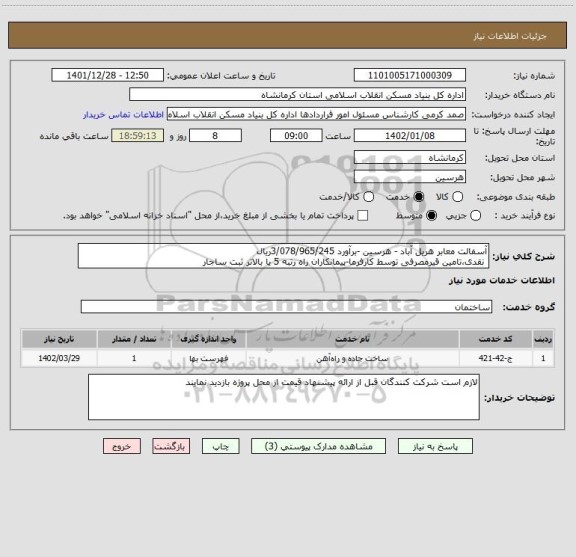 استعلام آسفالت معابر هریل آباد - هرسین -برآورد 3/078/965/245ریال
 نقدی،تامین قیرمصرفی توسط کارفرما-پیمانکاران راه رتبه 5 یا بالاتر ثبت ساجار