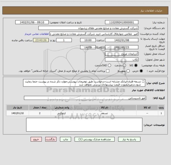 استعلام تسمه فلزی-ایرانکد مشابه است-درخواست طبق توضیحات پیوستی-موارد ذکر شده در پیوست حتما رعایت شود.درغیراینصورت قیمت پیشنهادی بررسی نخواهد شد