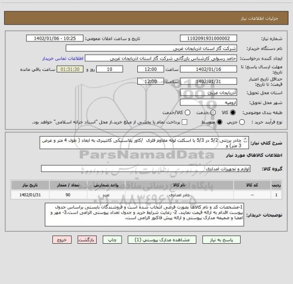 استعلام چادر برزنتی 5/2 در 5/3 با اسکلت لوله مقاوم فلزی  /کاور پلاستیکی کانتینری به ابعاد ( طول 4 متر و عرض 3 متر) و
زیر انداز پلاستیکی